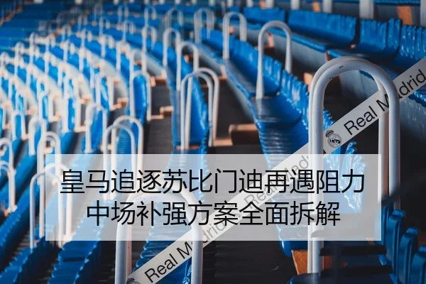 皇马追逐苏比门迪再遇阻力 中场补强方案全面拆解